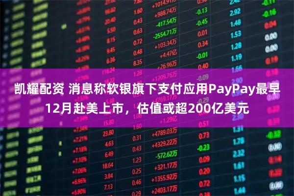 凯耀配资 消息称软银旗下支付应用PayPay最早12月赴美上市，估值或超200亿美元