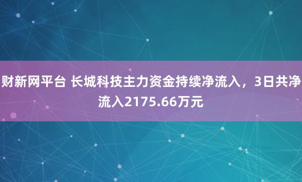 财新网平台 长城科技主力资金持续净流入，3日共净流入2175.66万元