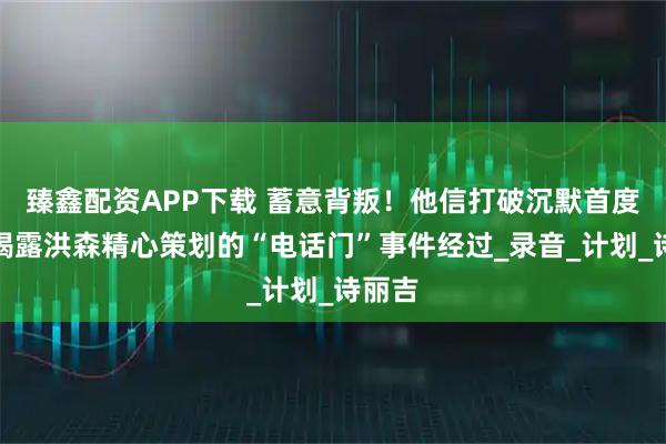 臻鑫配资APP下载 蓄意背叛!他信打破沉默首度公开揭露洪森精心策划的“电话门”事件经过_录音_计划_诗丽吉