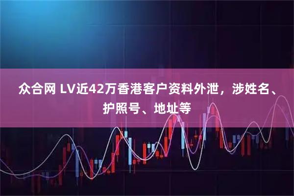 众合网 LV近42万香港客户资料外泄,涉姓名、护照号、地址等